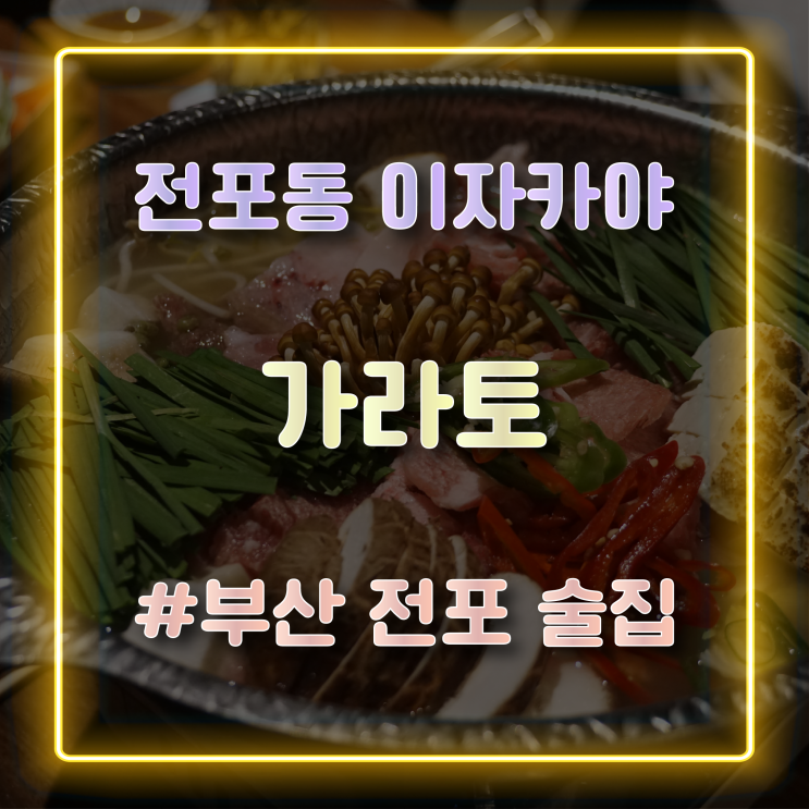  [전포동 이자카야] 분위기 좋은 부산 전포동 술집 '가라토'