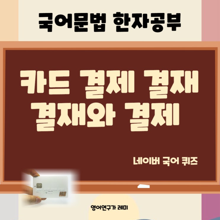 카드 결제 결재? 결재와 결제 맞춤법 네이버 국어퀴즈 쉽게 풀기! 한글쓰기 제대로!