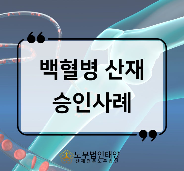  광명노무사, 백혈병 산재 원인과 보상 과정에 대하여