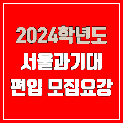 2024 서울과기대 편입 모집 요강 (인원·TO / 일반편입·학사편입 / 서울과학기술대학교)