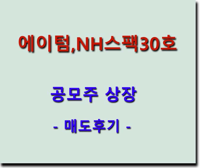 <b>에이텀</b>, NH스팩30호 공모주 상장 - 매도후기