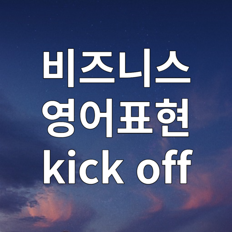  비즈니스 영어표현 kick off 킥오프 뜻