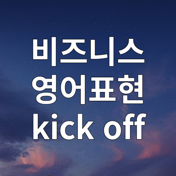 비즈니스 영어표현 kick off 킥오프 뜻