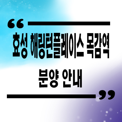  효성 해링턴플레이스 목감역 미분양 논곡동 브랜드 줍줍 잔여세대 분양가격 모델하우스