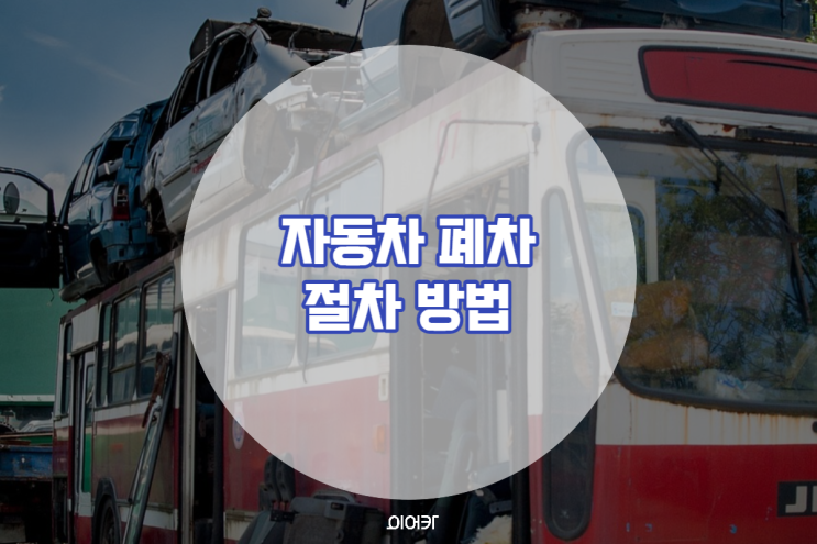  중고자동차 폐차 절차 방법 가격 손해 최대한 줄이는 처리 방법