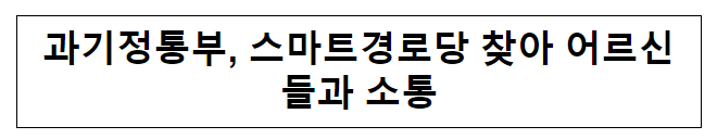 과기정통부, 스마트경로당 찾아 어르신들과 소통