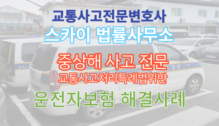  [교통사고전문변호사] 중상해사고 운전자보험 민형사 일체 합의 해결_고액 합의 성공_의정부 포천 남양주