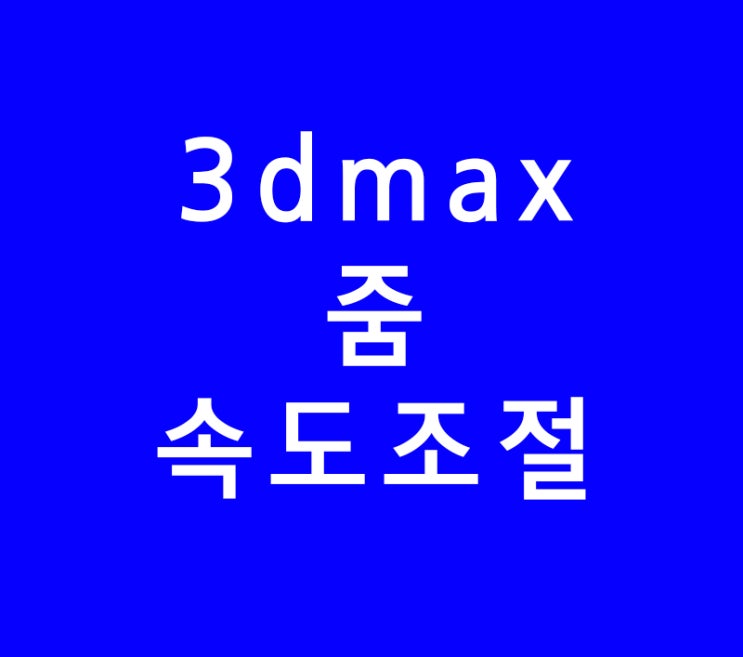 3D MAX 줌 속도 조절 3D MAX 줌 속도 조절