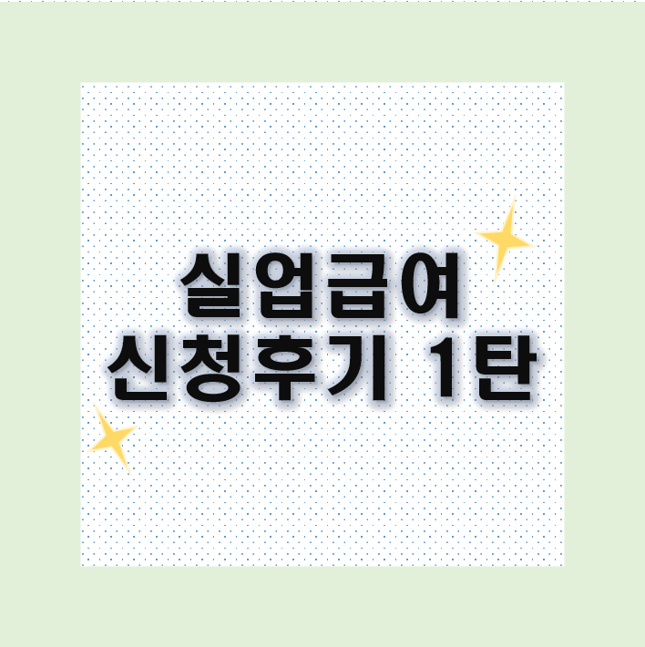  [1탄] 계약만료 퇴사 실업급여 신청후기 : 실업급여 신청방법