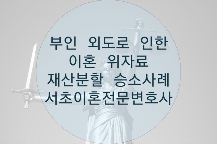  부인 외도로 인한 이혼 위자료 재산분할 승소 사례 (서초 이혼전문 변호사)