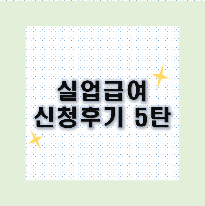 [5탄] 계약만료 퇴사 실업급여 신청후기 : 4차 실업인정일 고용선터 방문 필수