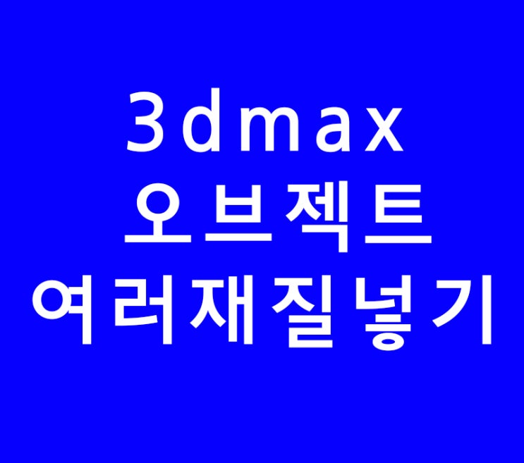 3D MAX 한 물체에 여러가지 재질