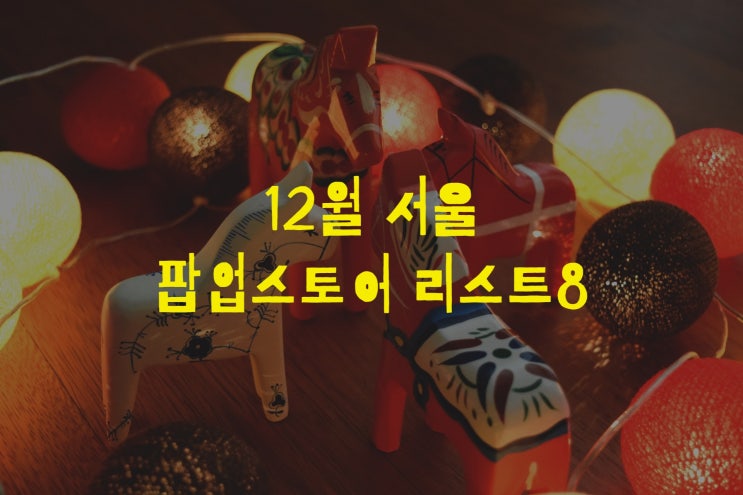 12월 서울 팝업스토어 겨울 실내데이트 놀거리 (홍대, 성수 포함 가볼만한곳)