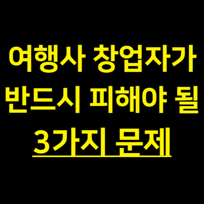  여행사 창업할 때 누구나 겪을 수 있는 3가지 중요한 문제