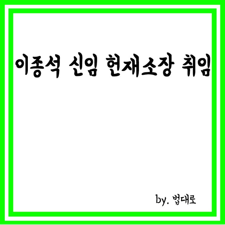  이종석 신임 헌재소장 취임 "헌재 신뢰 받으려면, 재판 독립 원칙 지켜져야", 임기