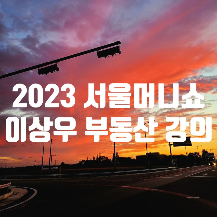 2023 서울머니쇼 부동산 일타강사(?) <b>이상우</b> 강의 요약입니다.
