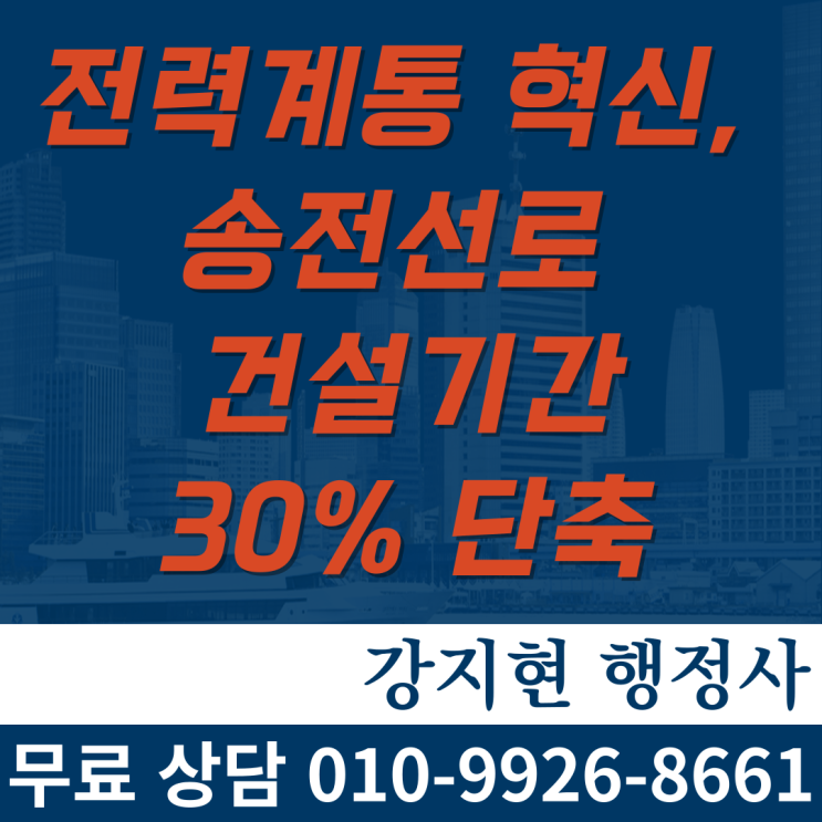 전력계통 혁신을 통해 송전선로 건설기간 30% 단축 전력계통 혁신을 통해 송전선로 건설기간 30% 단축