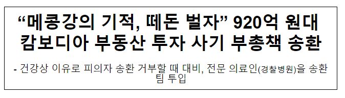 “메콩강의 기적, 떼돈 벌자” 920억 원대 캄보디아 부동산 투자 사기 부 총책 송환 “메콩강의 기적, 떼돈 벌자” 920억 원대 캄보디아 부동산 투자 사기 부 총책 송환