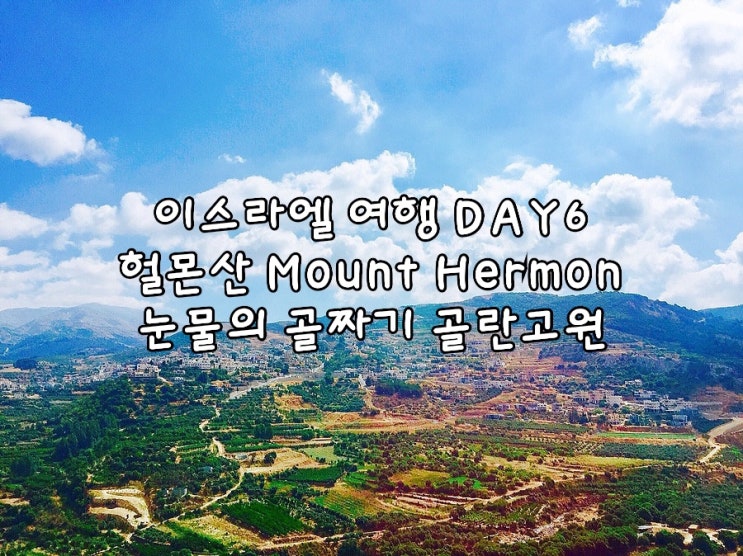 <b>이스라엘</b> 여행 헐몬산 눈물의 골짜기 <b>골란고원</b>