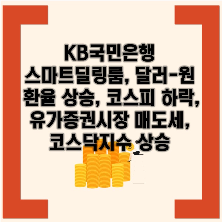 <b>KB국민은행</b> 스마트딜링룸, 달러-원 환율 상승, <b>코스피</b> 하락... 