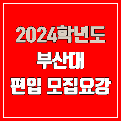  2024 부산대 편입 모집 요강 (인원·TO / 일반편입·학사편입 / 부산대학교)