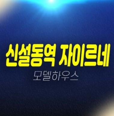 12-04 신설동역 자이르네 신설동 초역세권 고급소형아파트,오피스텔 신축공사 미분양세대 계약조건변경 모델하우스