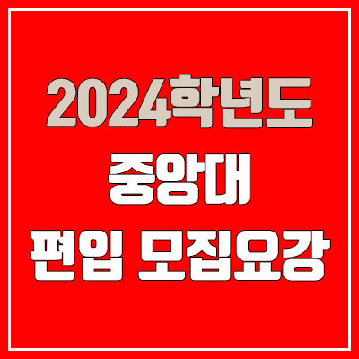  2024 중앙대 편입 모집 요강 (인원·TO / 일반편입·학사편입 / 중앙대학교)