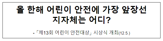 올 한해 어린이 안전에 가장 앞장선 지자체는 어디? 올 한해 어린이 안전에 가장 앞장선 지자체는 어디?