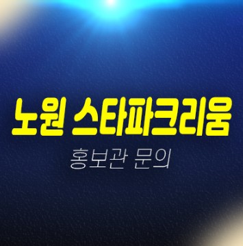 12-04 노원 스타파크리움 노원구 상계동 민간임대아파트 모집공고 주택전시관 현장 평형대 관람문의