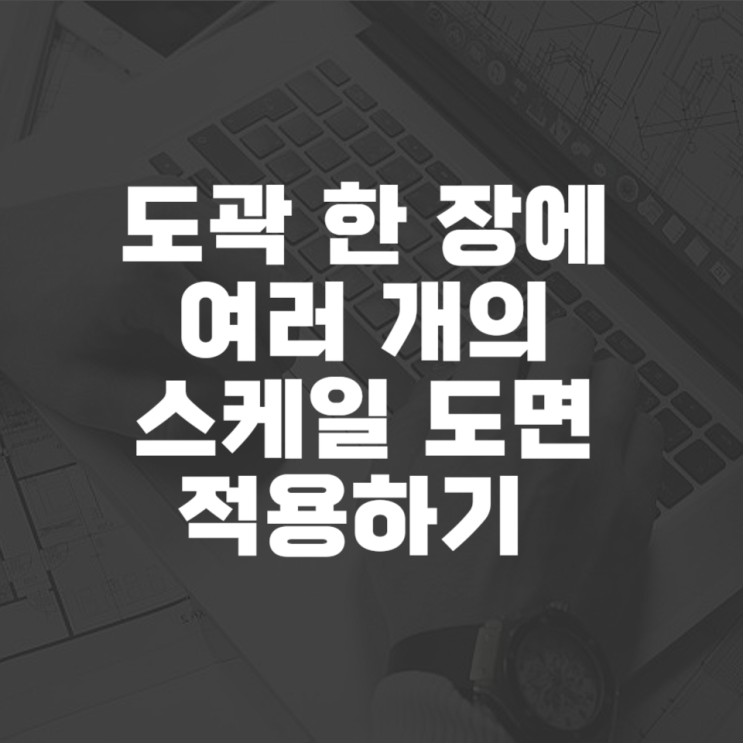  캐드 스케일 도면 하나에 여러 스케일 사용