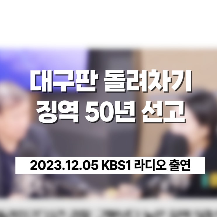 대구판 돌려차기 최장형 50년 선고ㅣ KBS1 라디오 검사출신 이고은 대표 출연