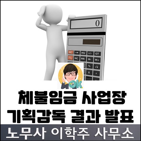 체불임금 사업장 기획감독 결과 발표 (고양노무사, 일산노무사) 체불임금 사업장 기획감독 결과 발표 (고양노무사, 일산노무사)