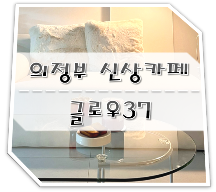  의정부 금오동 신상 카페 글로우37 (GLOW37)