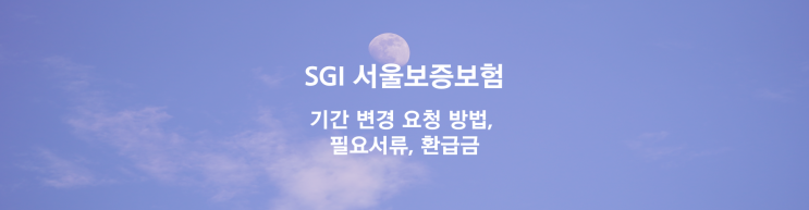 SGI 서울보증보험ㅣ기간 변경 요청 방법, 필요서류, 환급금 SGI 서울보증보험ㅣ기간 변경 요청 방법, 필요서류, 환급금