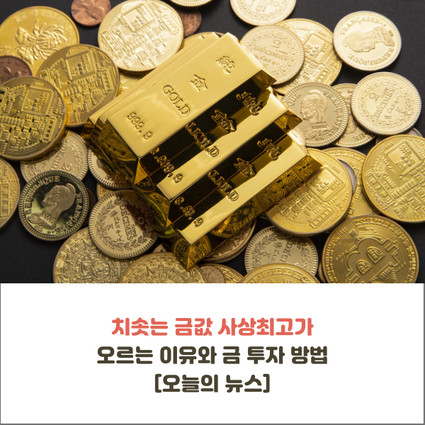  치솟는 금값 사상최고가 오르는 이유와 금 투자 방법 [오늘의 뉴스]