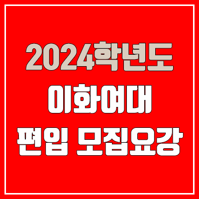 2024 이화여대 편입 모집 요강 (인원·TO / 일반편입·학사편입 / 이화여자대학교)
