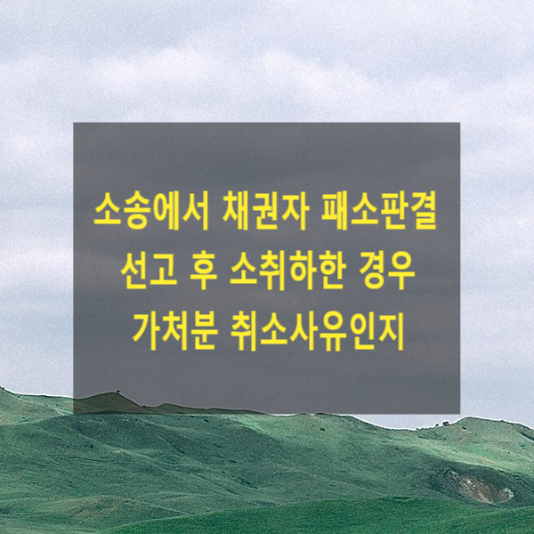  소송에서 채권자 패소판결 선고 후 소취하한 경우 가처분 취소사유인지