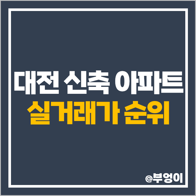 대전 신축 아파트 매매 가격 순위 목동 더샵 리슈빌 도마 이편한세상 포레나 시세 대전 신축 아파트 매매 가격 순위 목동 더샵 리슈빌 도마 이편한세상 포레나 시세