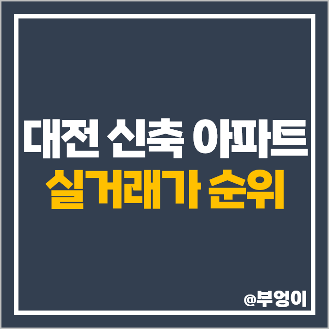 대전 신축 아파트 매매 가격 순위 목동 더샵 리슈빌 도마 이편한세상 포레나 시세