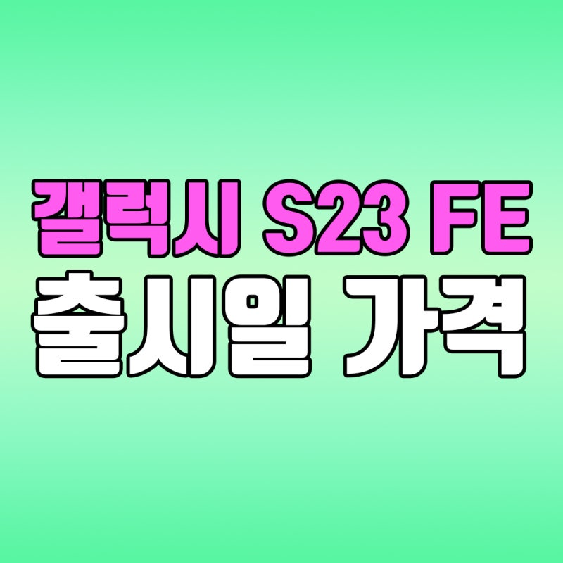갤럭시 s23 fe 출시일 색상 스펙 가격 정보는?