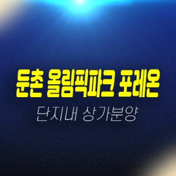 12-05 올림픽파크 포레온스테이션5 둔촌주공아파트 단지내 신축상가 상권 및 잔여호실 입점문의 및 분양가 현장입지 견본주택 예약처