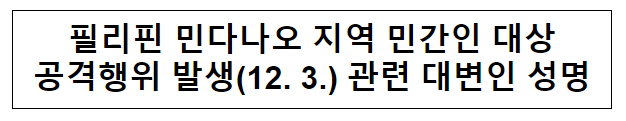 필리핀 민다나오 지역 민간인 대상 공격행위 발생(12.3.) 관련 대변인 성명 필리핀 민다나오 지역 민간인 대상 공격행위 발생(12.3.) 관련 대변인 성명