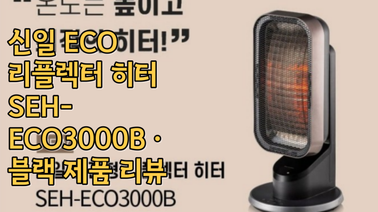  신일 ECO 리플렉터 히터 SEH-ECO3000B · 블랙 제품 리뷰 따뜻한 겨울의 선택