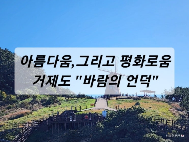  [여행] 거제도, 아름다움과 평화로움이 공존하는 거제도 볼거리 "바람의 언덕"