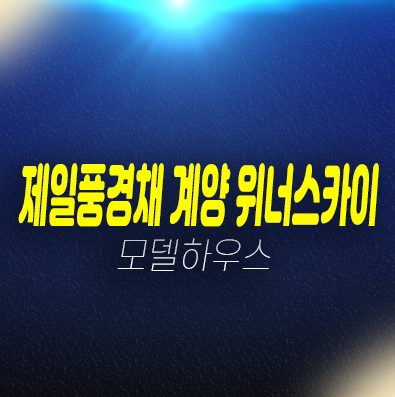 12-06 제일풍경채 계양 위너스카이 인천 효성동 미분양세대 신규아파트 줍줍 분양가격 계약조건 신축공사 모델하우스 현장 평형대 문의처