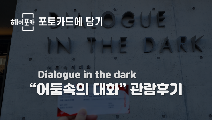  [헤이포카 포토카드에 담기]어둠속의 대화 "Dialogue in the dark"관람후기