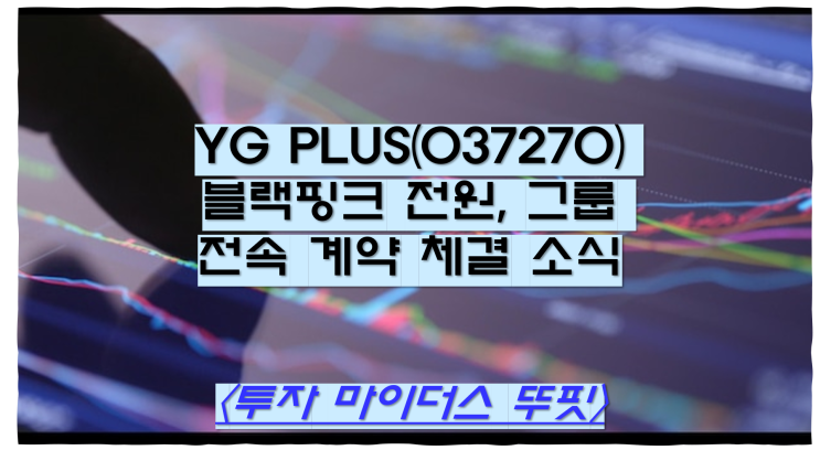 YG PLUS(037270) <b>블랙핑크</b> 전원, <b>그룹</b> 전속 계약 체결 소식