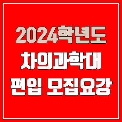 2024 차의과학대 편입 모집 요강 (인원·TO / 일반편입·학사편입 / 차의과학대학교) 2024 차의과학대 편입 모집 요강 (인원·TO / 일반편입·학사편입 / 차의과학대학교)