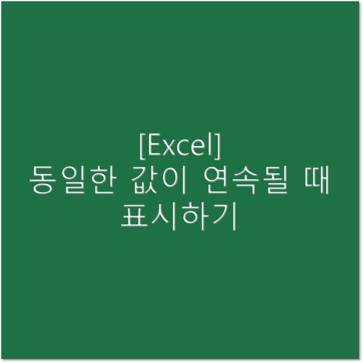  [엑셀] 동일한 값이 연속될 때 표시하는 방법