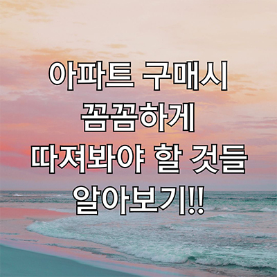  아파트 살때 이것저것 따져야 하는 것들은 무엇이 있을까?